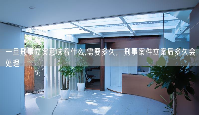 一旦刑事立案意味着什么,需要多久，刑事案件立案后多久会处理(图1)