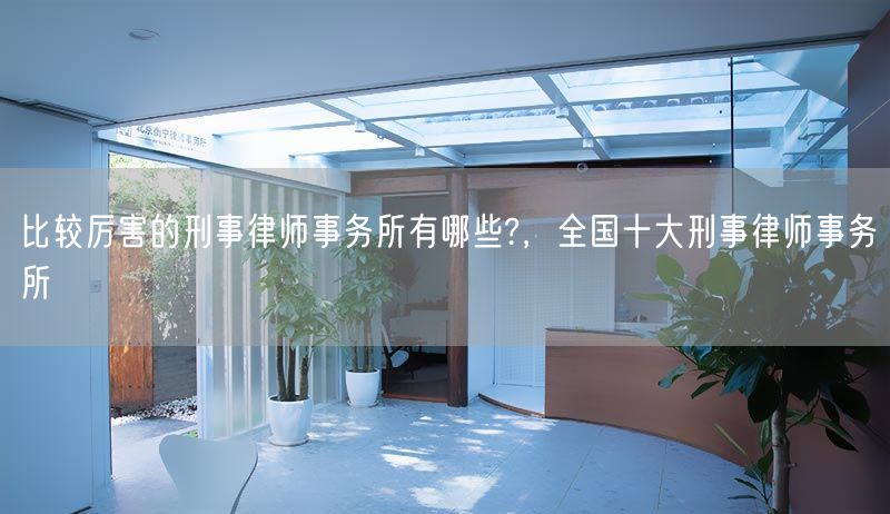 比较厉害的刑事律师事务所有哪些?，全国十大刑事律师事务所(图1)
