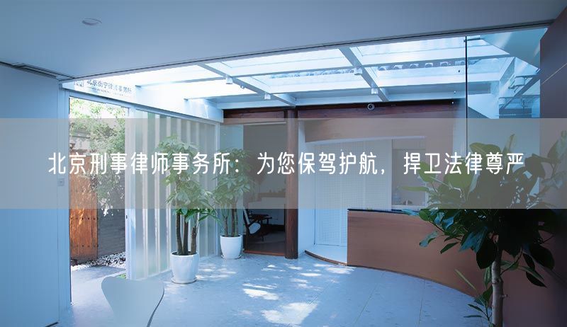 北京刑事律师事务所：为您保驾护航，捍卫法律尊严(图1)
