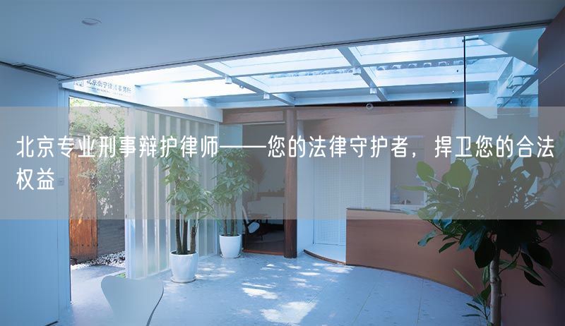 北京专业刑事辩护律师——您的法律守护者，捍卫您的合法权益(图1)