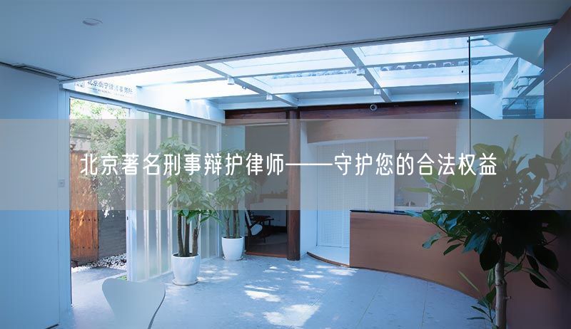 北京著名刑事辩护律师——守护您的合法权益(图1)