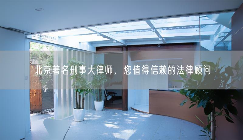 北京著名刑事大律师，您值得信赖的法律顾问(图1)